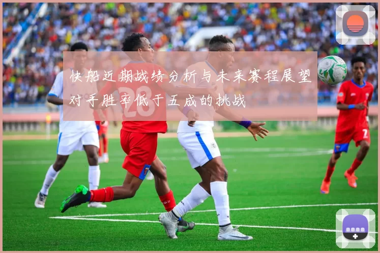 快船近期战绩分析与未来赛程展望对手胜率低于五成的挑战
