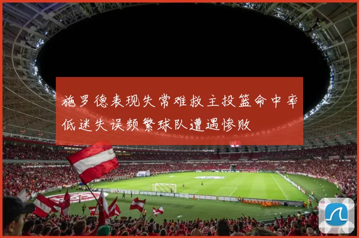 施罗德表现失常难救主投篮命中率低迷失误频繁球队遭遇惨败