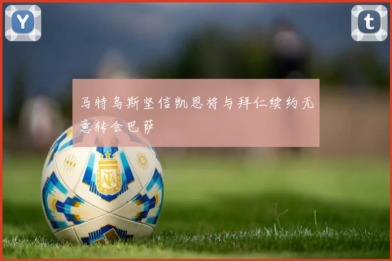 马特乌斯坚信凯恩将与拜仁续约无意转会巴萨