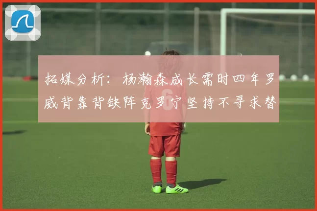 拓媒分析：杨瀚森成长需时四年罗威背靠背缺阵克罗宁坚持不寻求替补中锋
