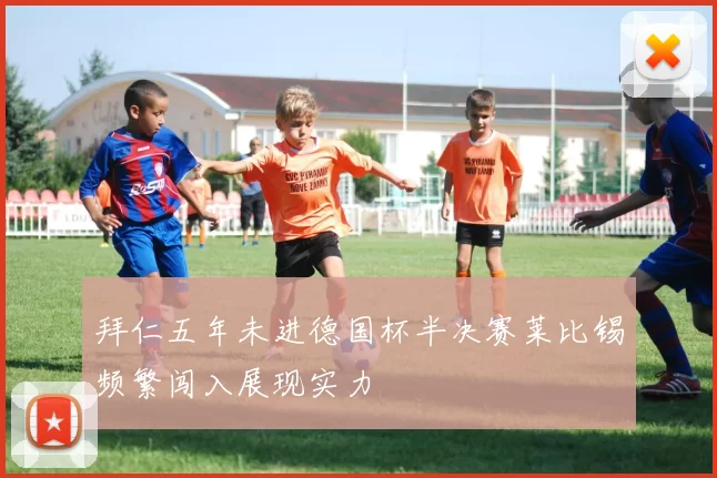 拜仁五年未进德国杯半决赛莱比锡频繁闯入展现实力