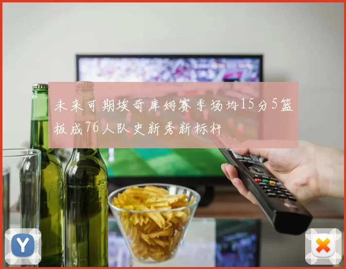 未来可期埃奇库姆赛季场均15分5篮板成76人队史新秀新标杆